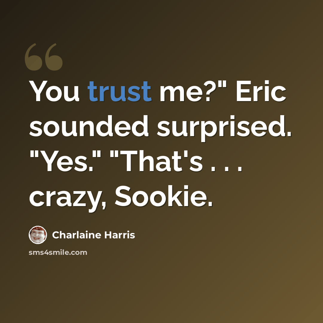 “You trust me?" Eric sounded surprised. "Yes." "That's . . . crazy, Sookie.” quote by Charlaine Harris