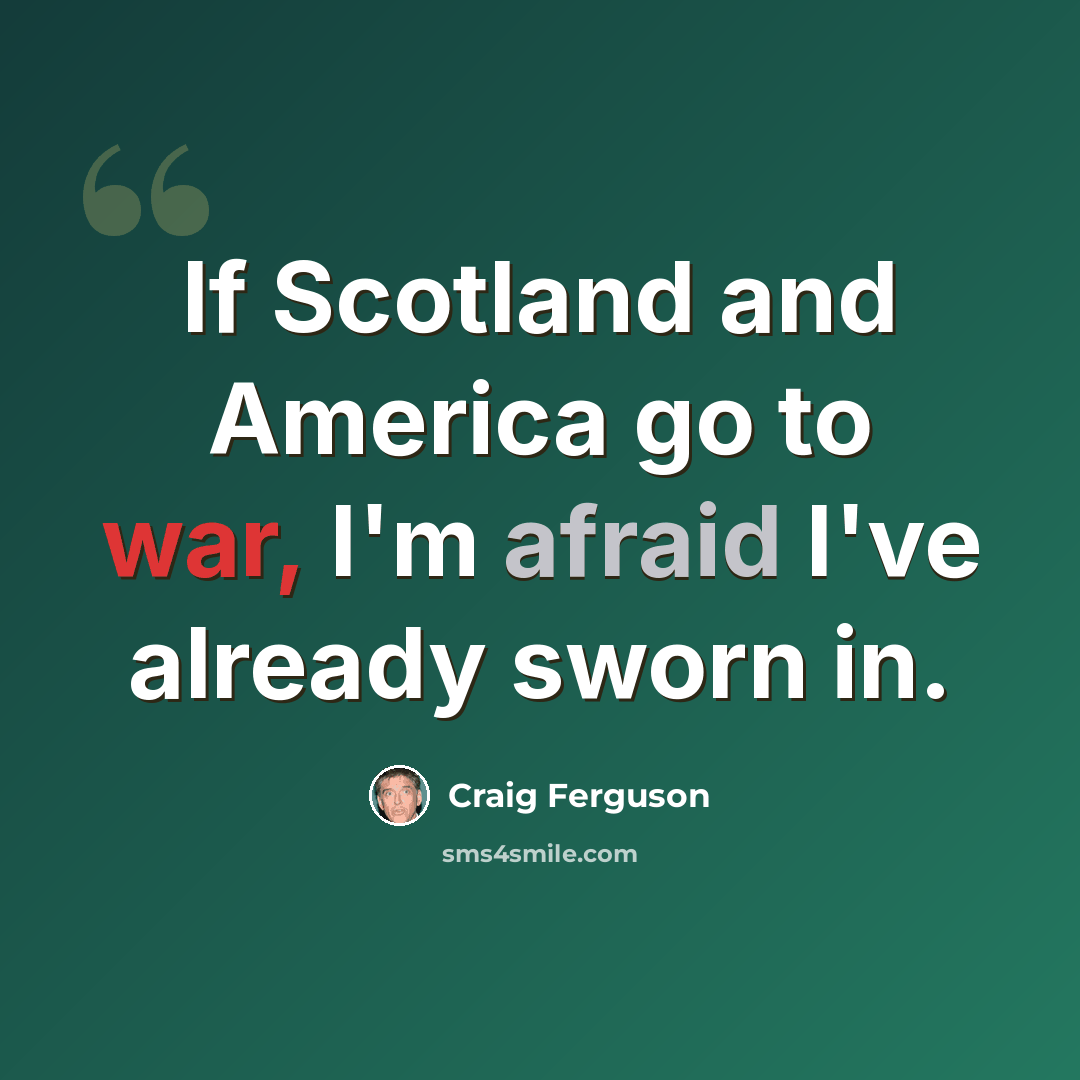 “If Scotland and America go to war, I'm afraid I've already sworn in.” quote by Craig Ferguson