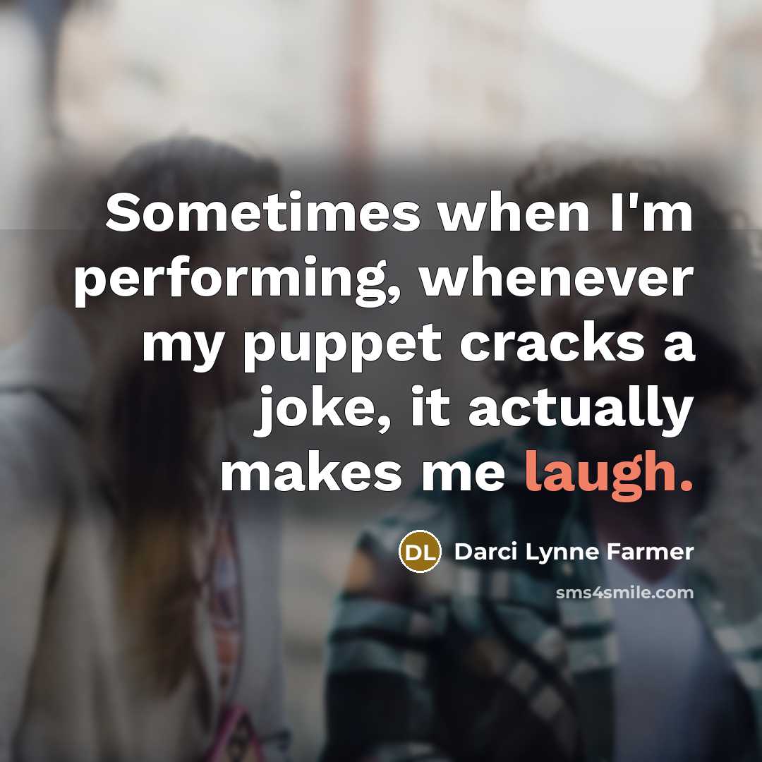 “Sometimes when I'm performing, whenever my puppet cracks a joke, it actually makes me laugh.” quote by Darci Lynne Farmer