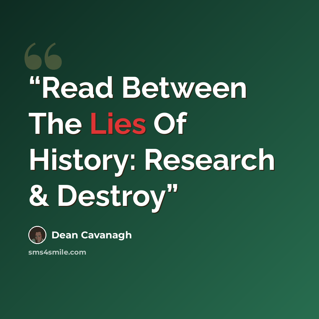 “Read Between The Lies Of History: Research & Destroy” quote by Dean Cavanagh