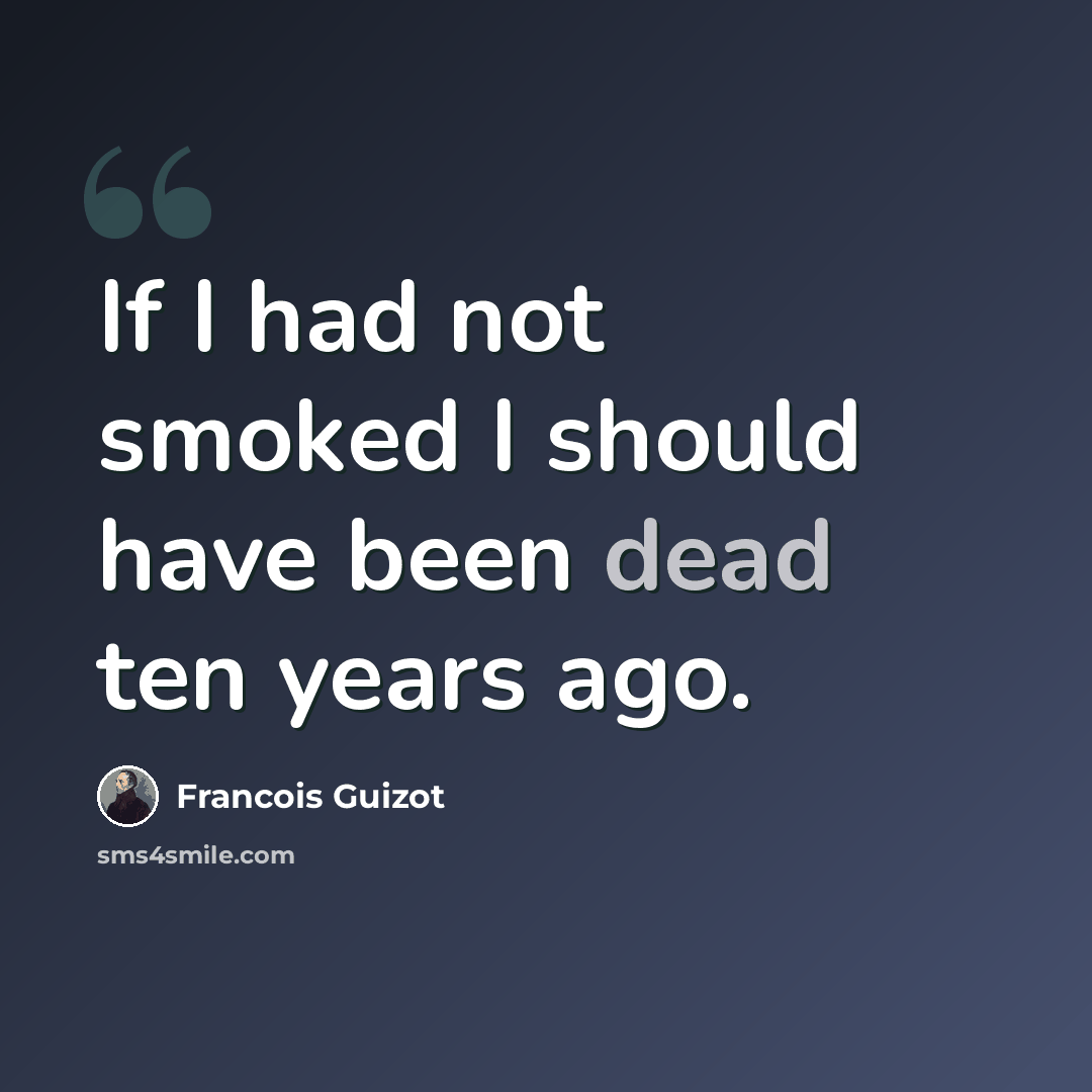 “If I had not smoked I should have been dead ten years ago.” quote by Francois Guizot