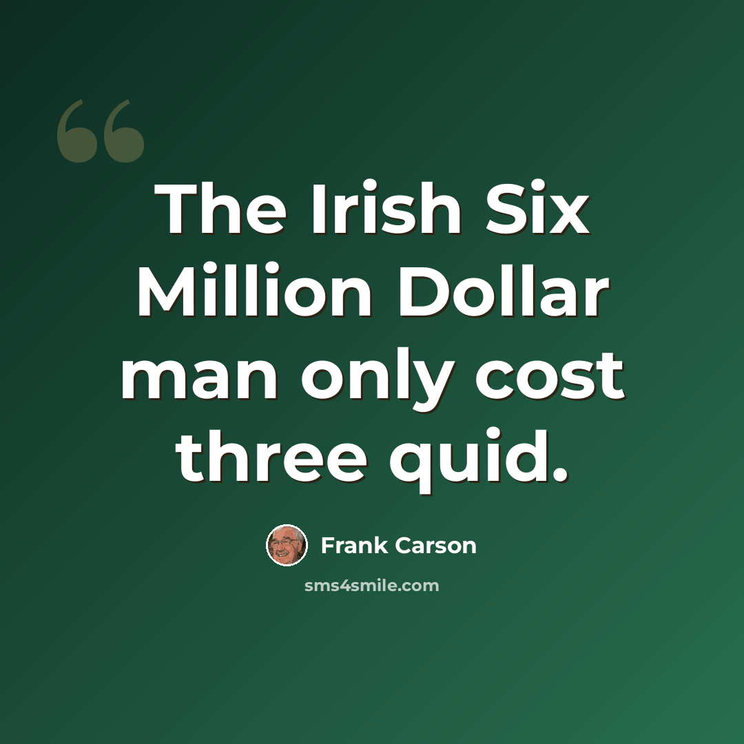 “The Irish Six Million Dollar man only cost three quid.” quote by Frank Carson