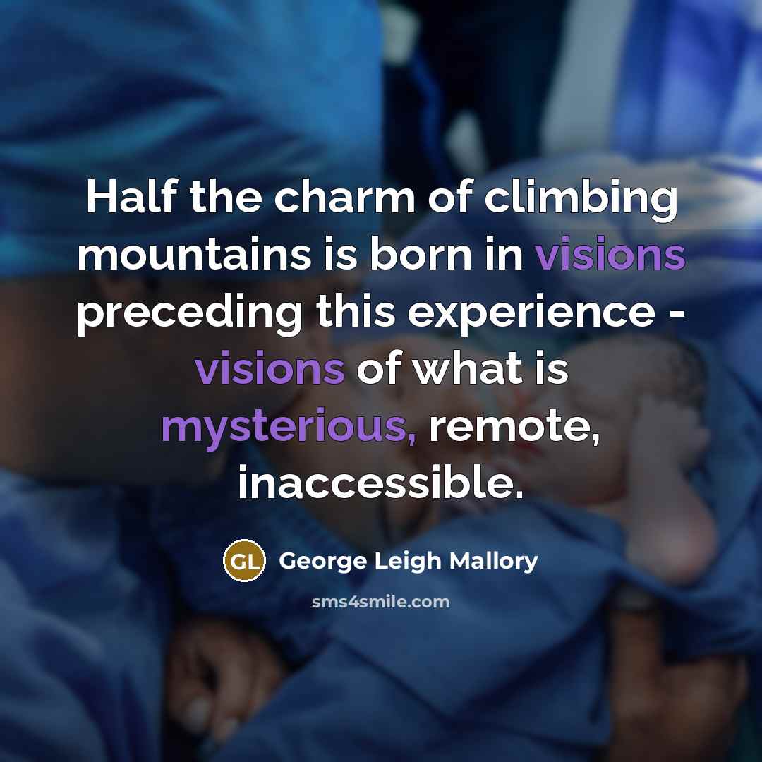 “Half the charm of climbing mountains is born in visions preceding this experience - visions of what is mysterious, remote, inaccessible.” quote by George Leigh Mallory