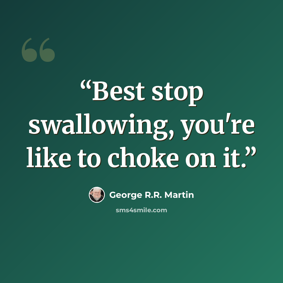 “Best stop swallowing, you're like to choke on it.” quote by George R.R. Martin