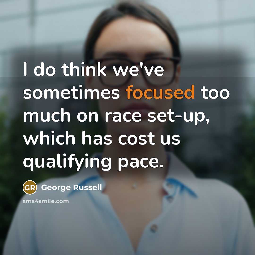 “I do think we've sometimes focused too much on race set-up, which has cost us qualifying pace.” quote by George Russell