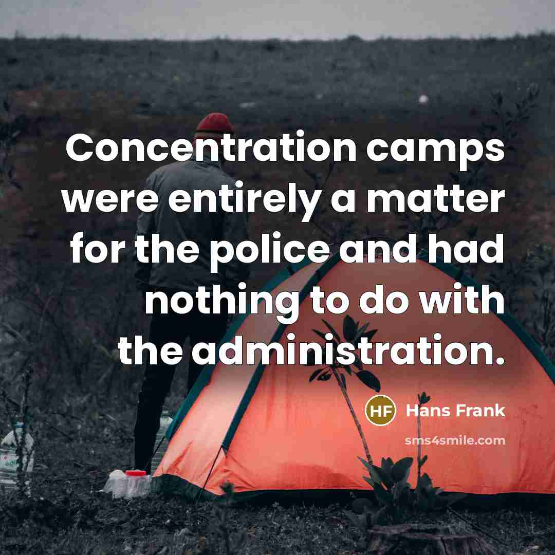 “Concentration camps were entirely a matter for the police and had nothing to do with the administration.” quote by Hans Frank