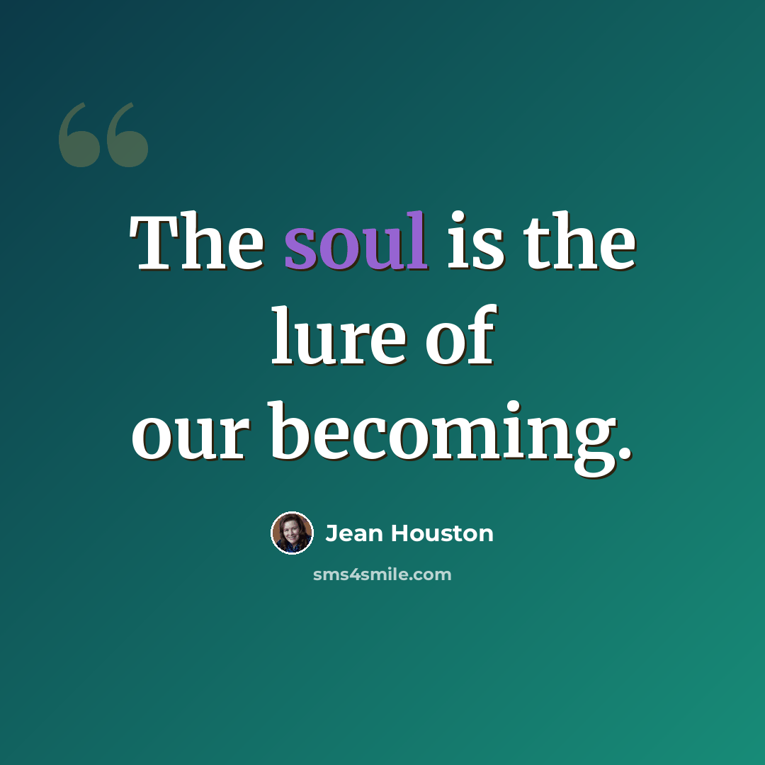 “The soul is the lure of our becoming.” quote by Jean Houston