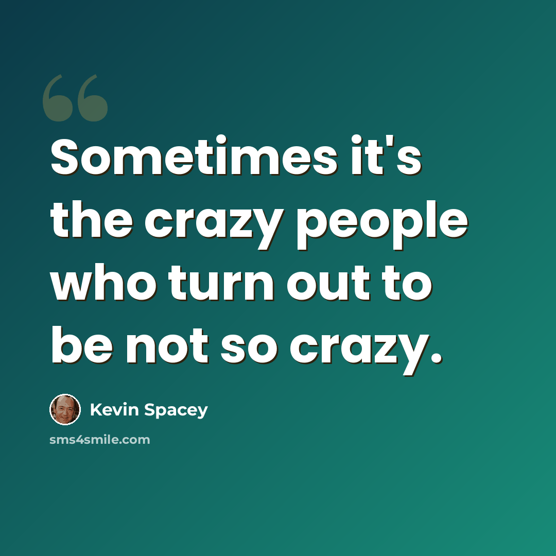“Sometimes it's the crazy people who turn out to be not so crazy.” quote by Kevin Spacey