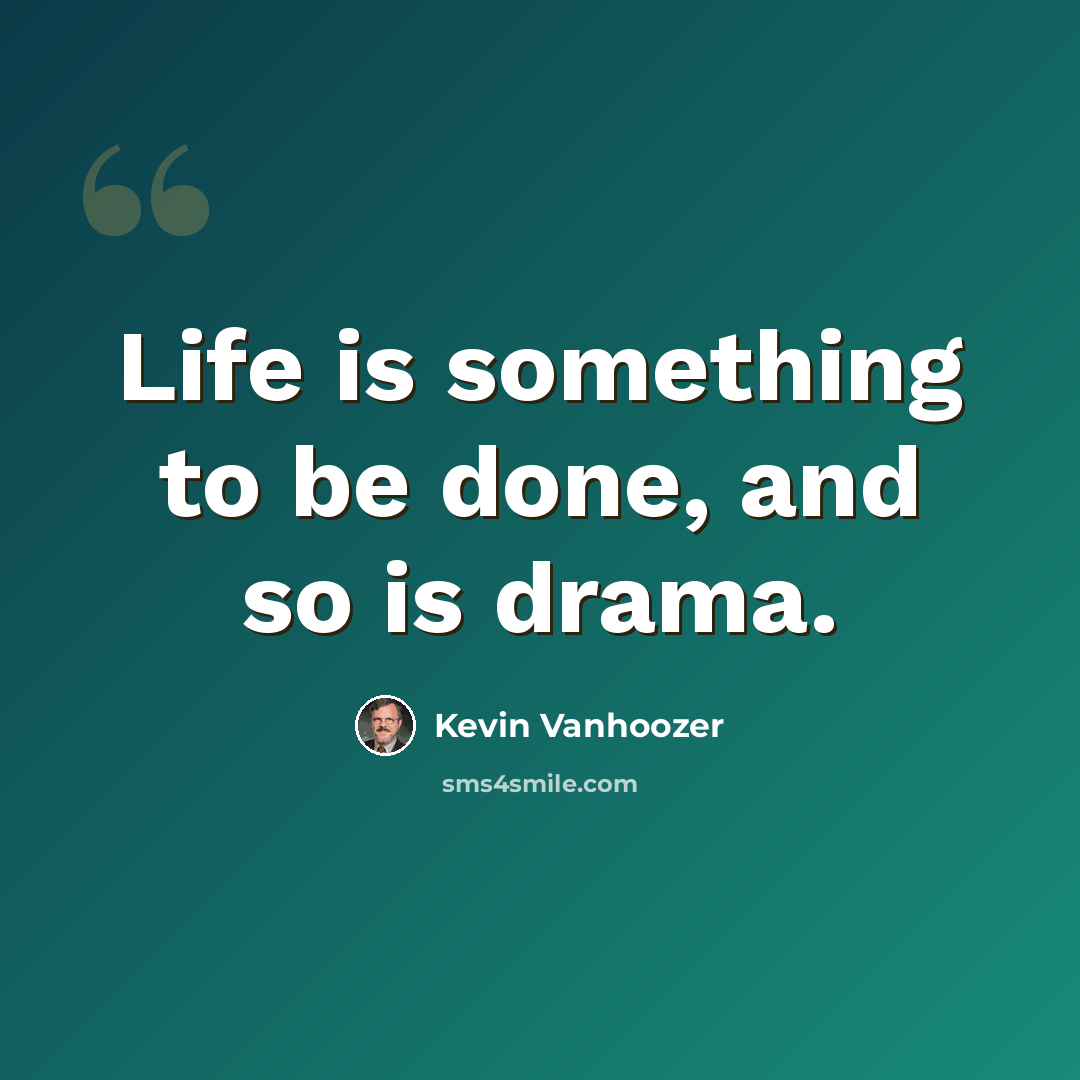“Life is something to be done, and so is drama.” quote by Kevin Vanhoozer
