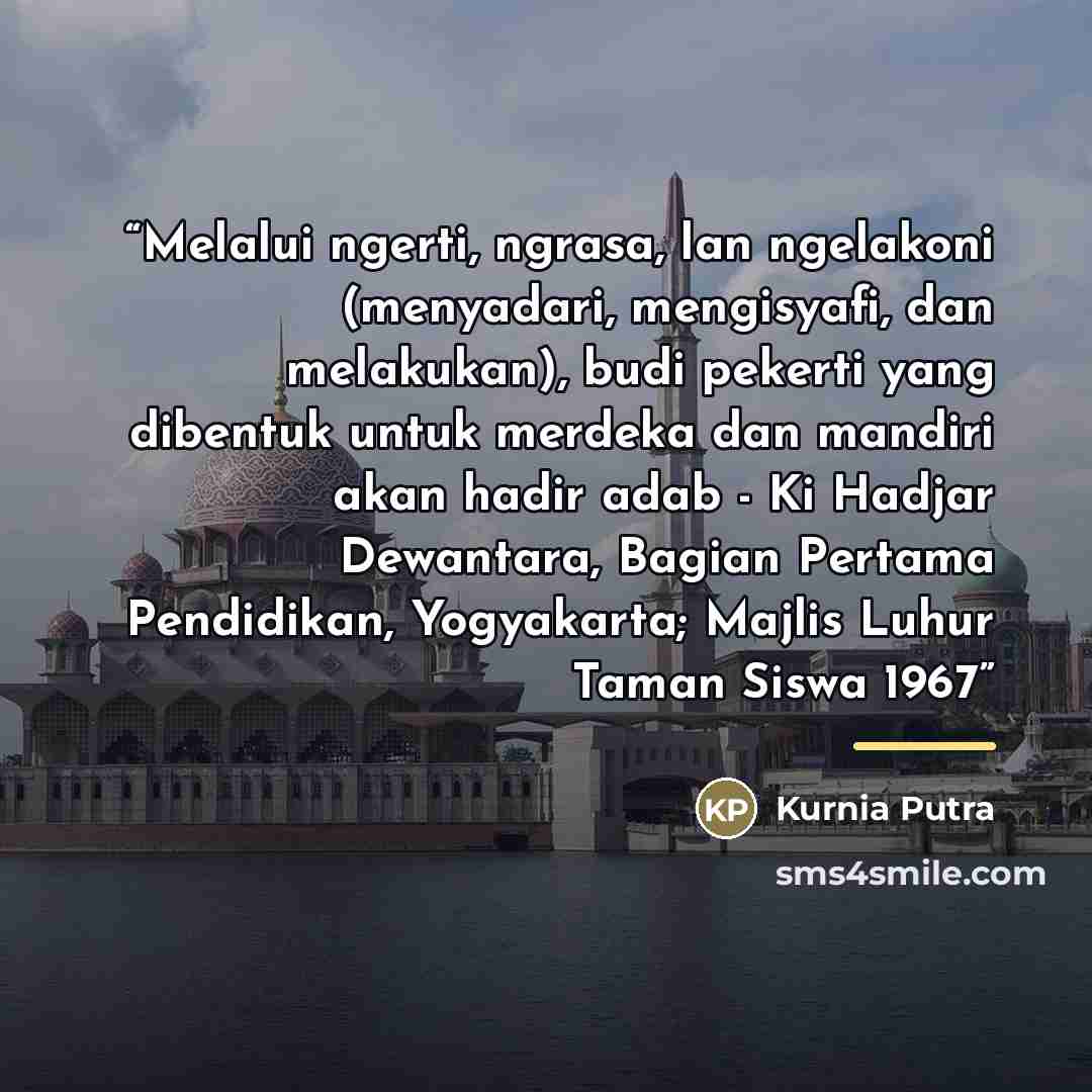 “Melalui ngerti, ngrasa, lan ngelakoni (menyadari, mengisyafi, dan melakukan), budi pekerti yang dibentuk untuk merdeka dan mandiri akan hadir adab - Ki Hadjar Dewantara, Bagian Pertama Pendidikan, Yogyakarta; Majlis Luhur Taman Siswa 1967” quote by Kurnia Putra