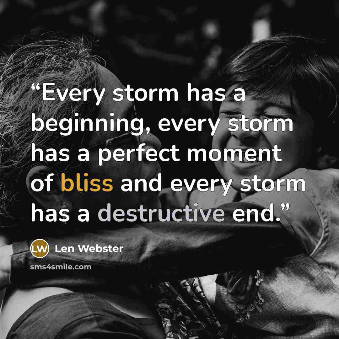 “Every storm has a beginning, every storm has a perfect moment of bliss and every storm has a destructive end.” quote by Len Webster