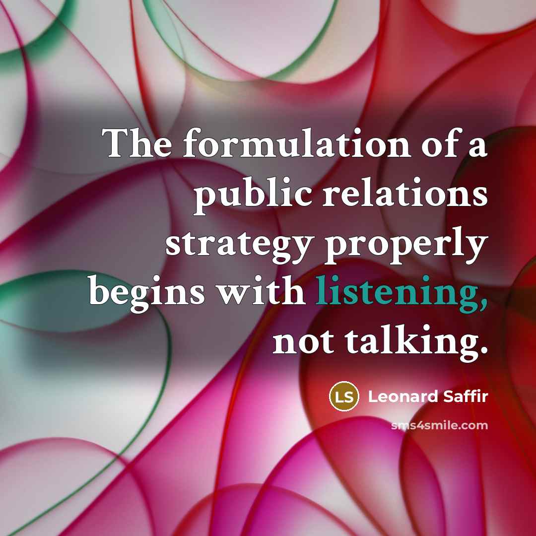 “The formulation of a public relations strategy properly begins with listening, not talking.” quote by Leonard Saffir
