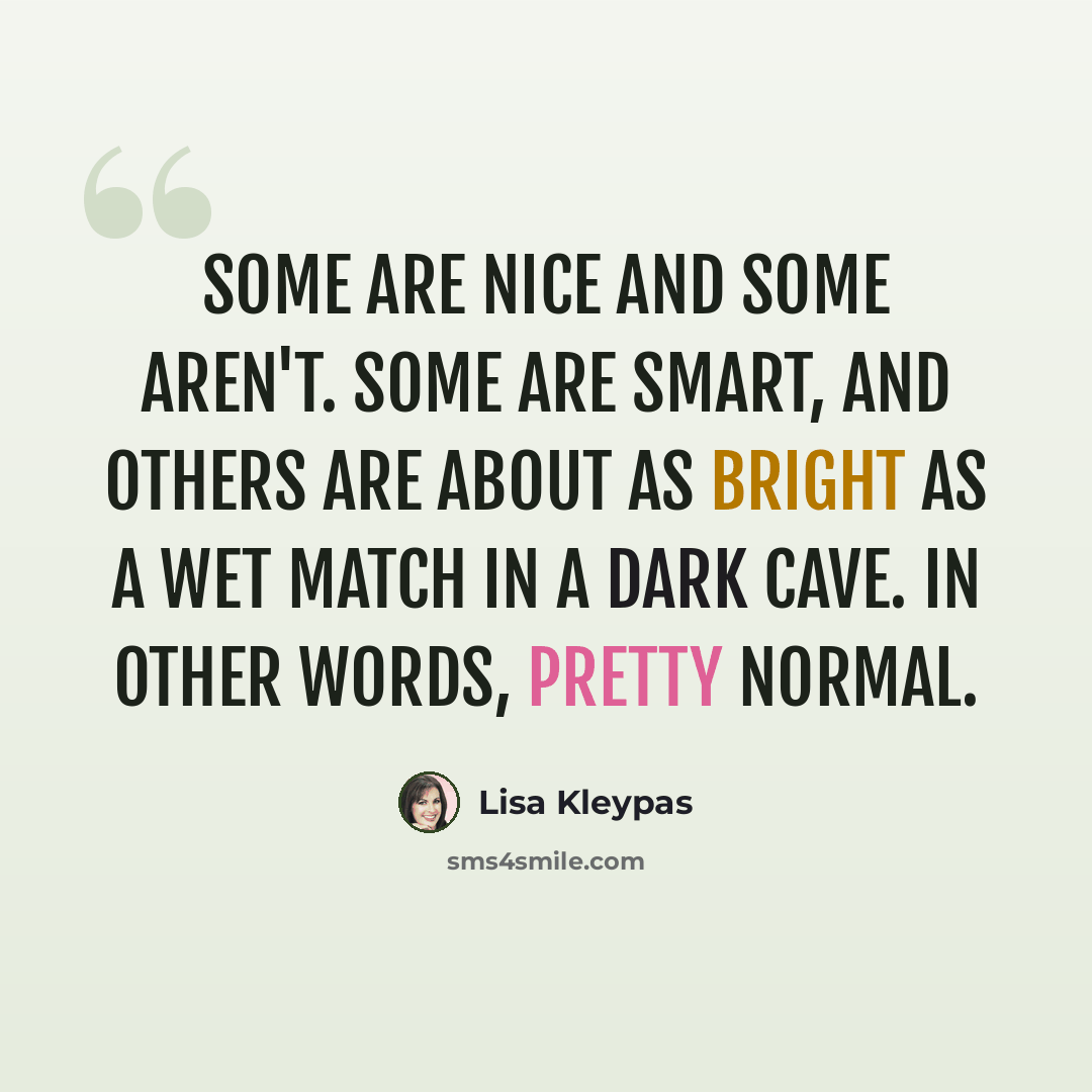 “Some are nice and some aren't. Some are smart, and others are about as bright as a wet match in a dark cave. In other words, pretty normal.” quote by Lisa Kleypas
