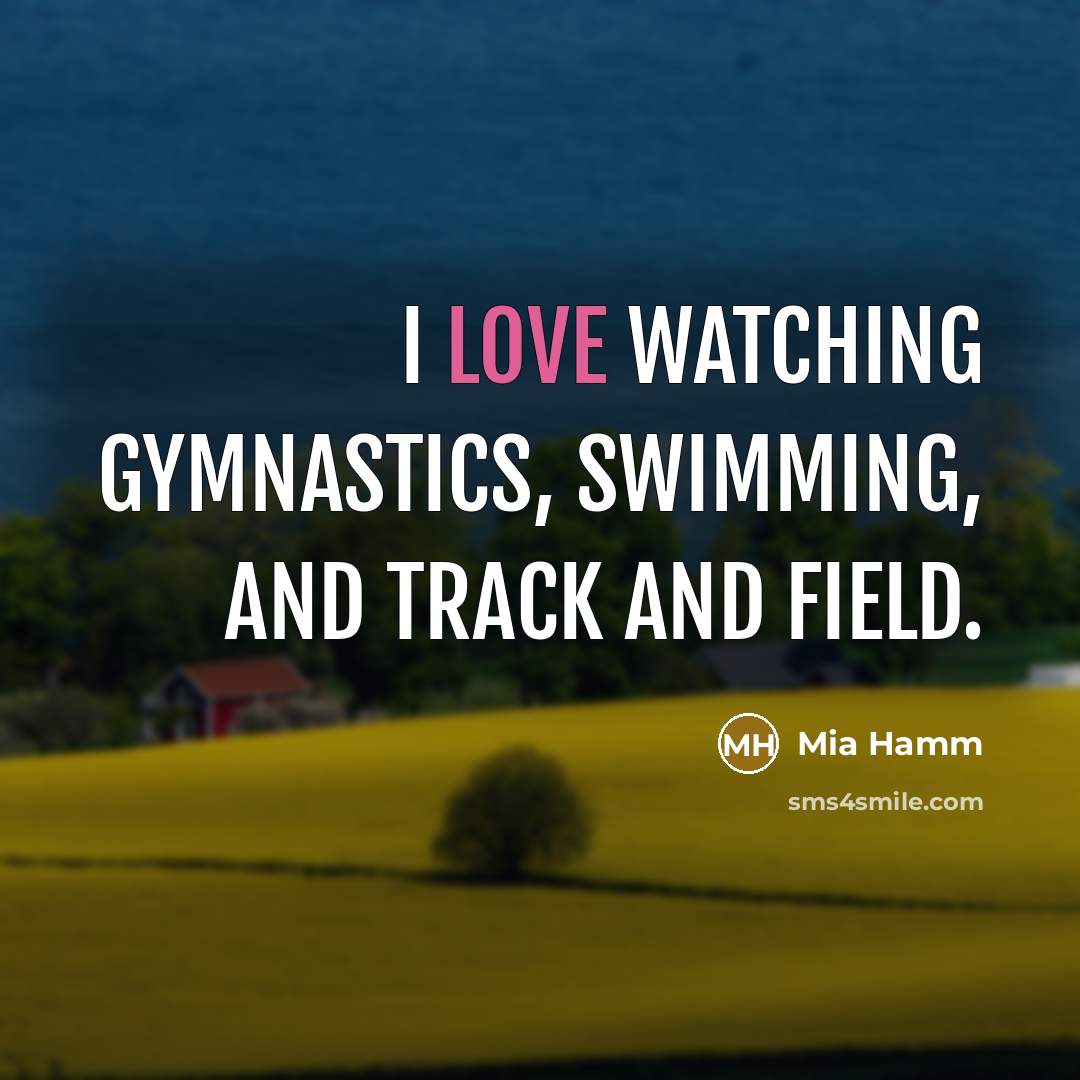 “I love watching gymnastics, swimming, and track and field.” quote by Mia Hamm