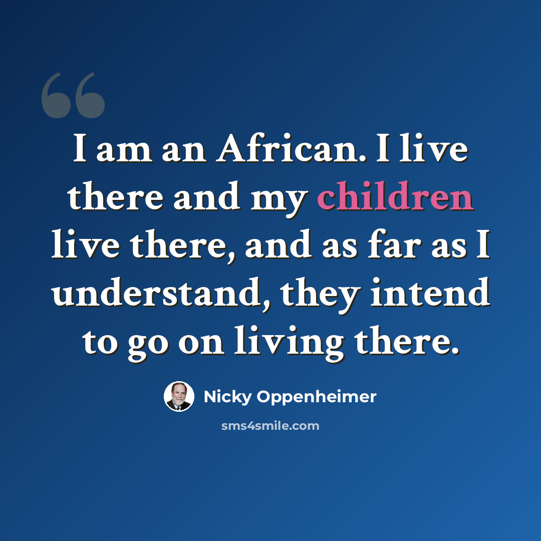 “I am an African. I live there and my children live there, and as far as I understand, they intend to go on living there.” quote by Nicky Oppenheimer