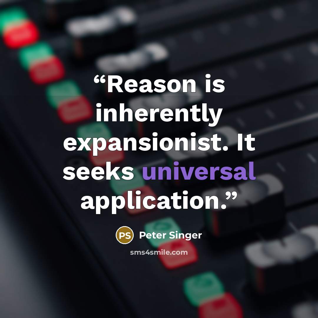 “Reason is inherently expansionist. It seeks universal application.” quote by Peter Singer