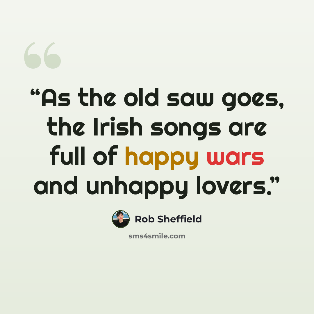 “As the old saw goes, the Irish songs are full of happy wars and unhappy lovers.” quote by Rob Sheffield