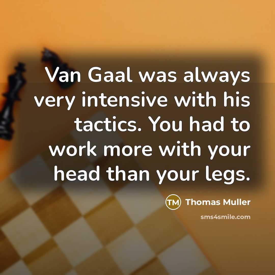 “Van Gaal was always very intensive with his tactics. You had to work more with your head than your legs.” quote by Thomas Muller