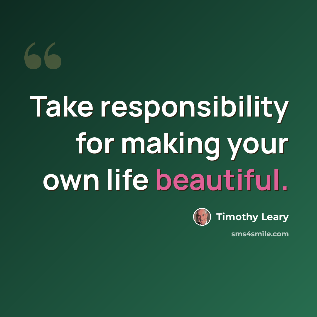 “Take responsibility for making your own life beautiful.” quote by Timothy Leary