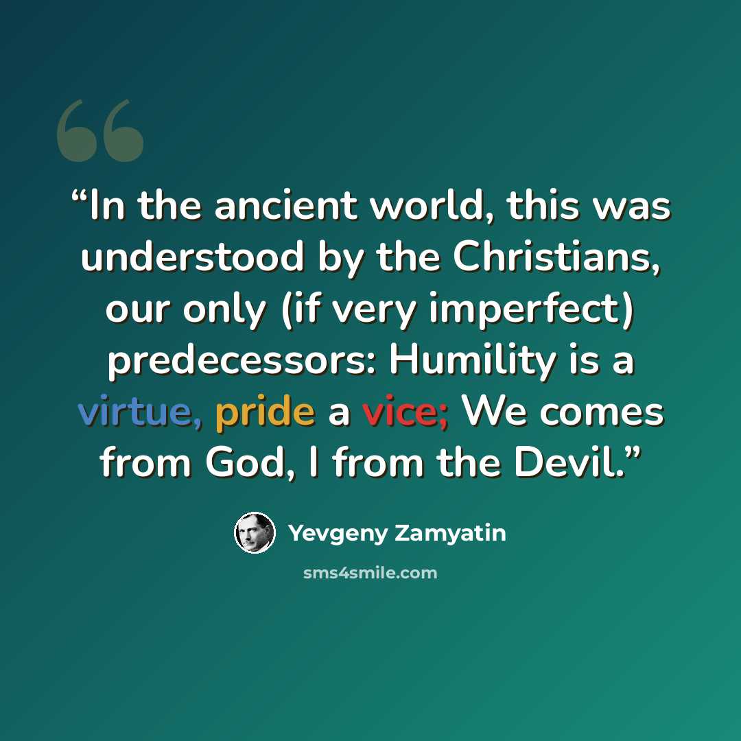 “In the ancient world, this was understood by the Christians, our only (if very imperfect) predecessors: Humility is a virtue, pride a vice; We comes from God, I from the Devil.” quote by Yevgeny Zamyatin