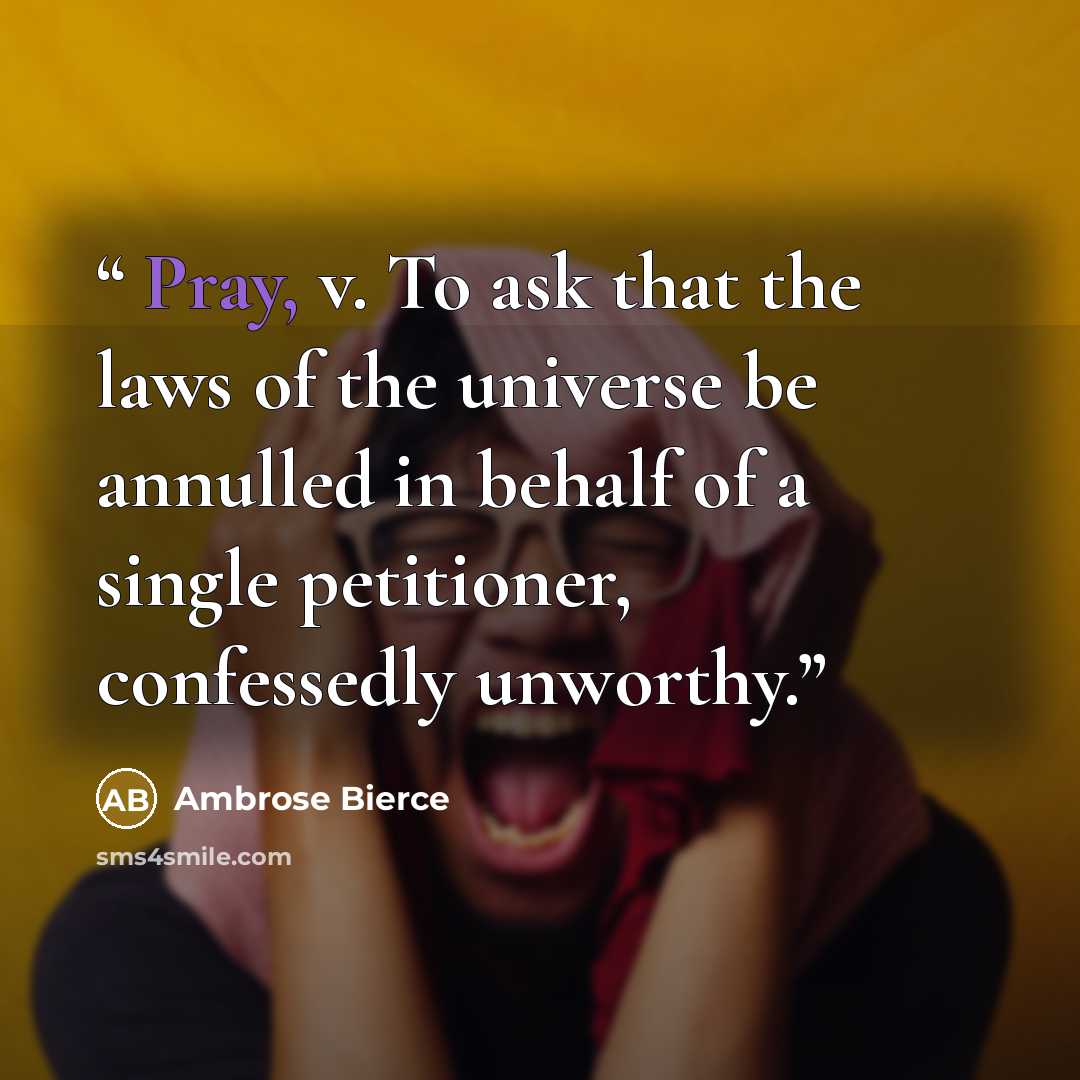 “Pray, v. To ask that the laws of the universe be annulled in behalf of a single petitioner, confessedly unworthy.” quote by Ambrose Bierce