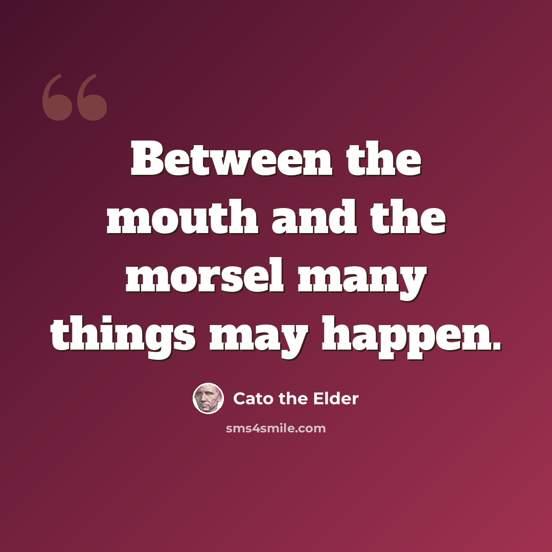 “Between the mouth and the morsel many things may happen.” quote by Cato the Elder