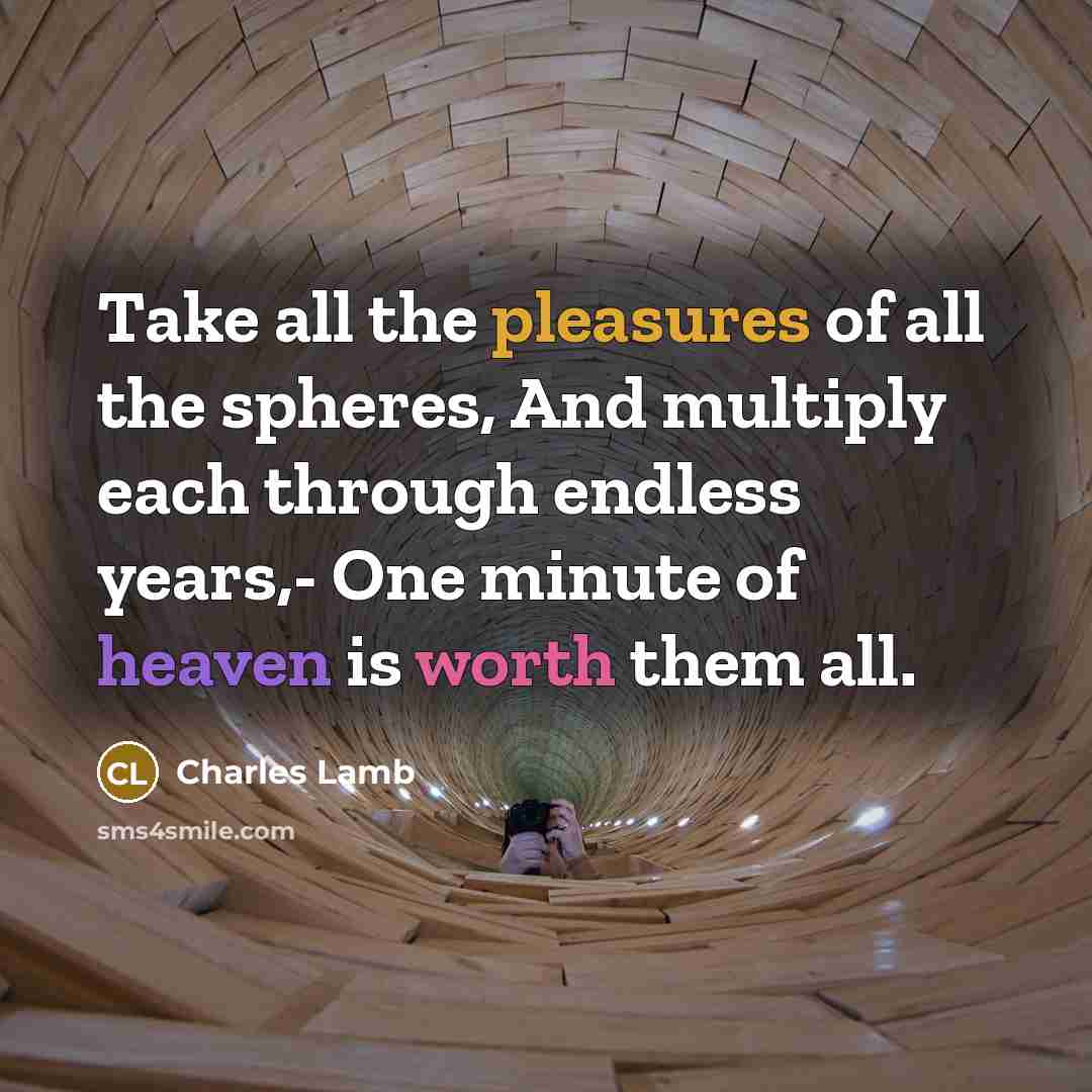 “Take all the pleasures of all the spheres, And multiply each through endless years,- One minute of heaven is worth them all.” quote by Charles Lamb