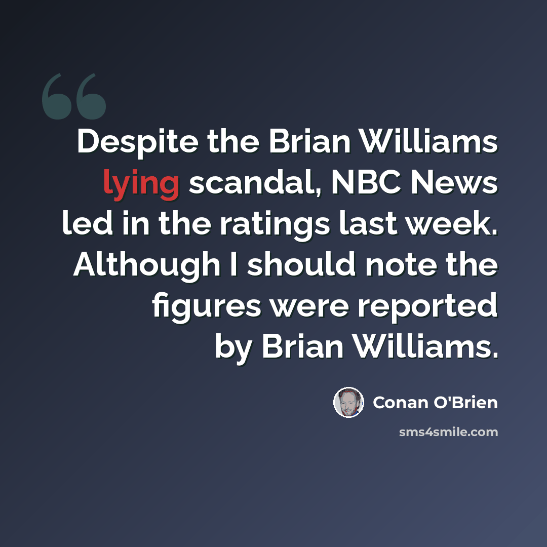 “Despite the Brian Williams lying scandal, NBC News led in the ratings last week. Although I should note the figures were reported by Brian Williams.” quote by Conan O'Brien