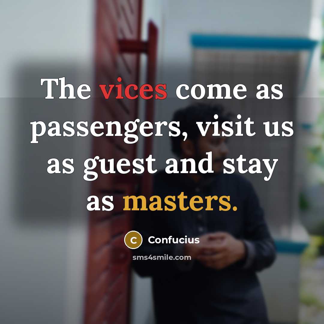 “The vices come as passengers, visit us as guest and stay as masters.” quote by Confucius