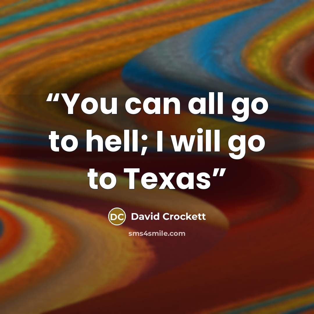 “You can all go to hell; I will go to Texas” quote by David Crockett