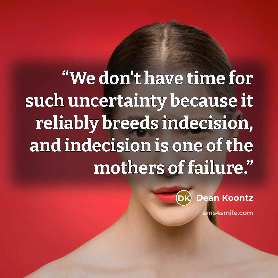 “We don't have time for such uncertainty because it reliably breeds indecision, and indecision is one of the mothers of failure.” quote by Dean Koontz