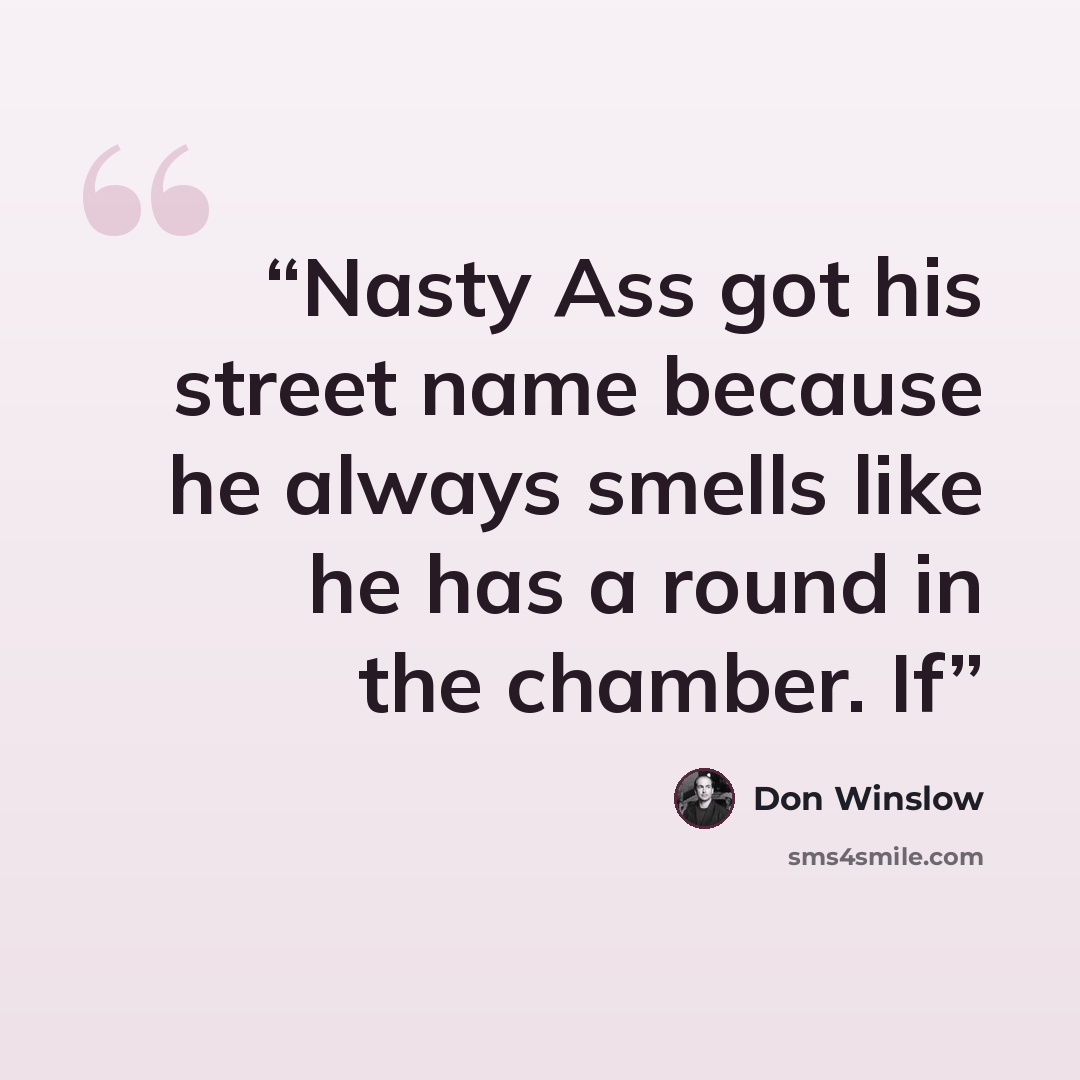 “Nasty Ass got his street name because he always smells like he has a round in the chamber. If” quote by Don Winslow