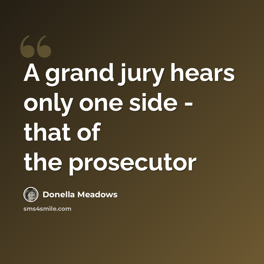 “A grand jury hears only one side - that of the prosecutor” quote by Donella Meadows