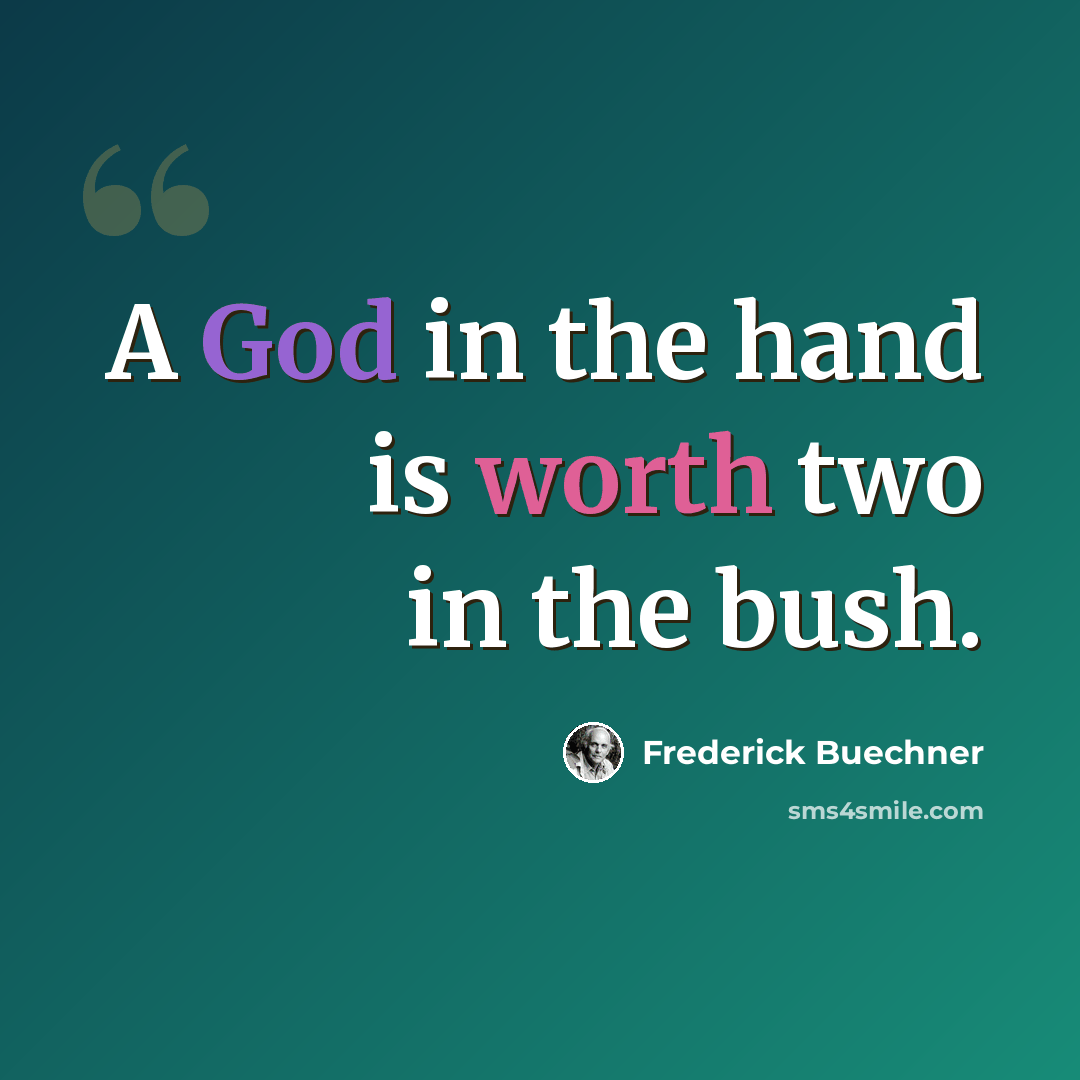 “A God in the hand is worth two in the bush.” quote by Frederick Buechner