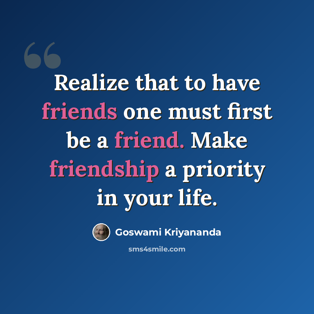 “Realize that to have friends one must first be a friend. Make friendship a priority in your life.” quote by Goswami Kriyananda