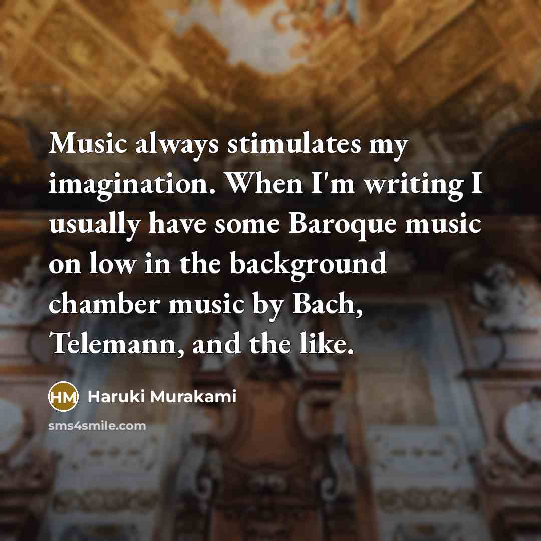 “Music always stimulates my imagination. When I'm writing I usually have some Baroque music on low in the background chamber music by Bach, Telemann, and the like.” quote by Haruki Murakami