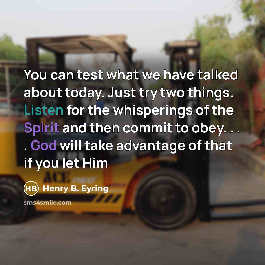 “You can test what we have talked about today. Just try two things. Listen for the whisperings of the Spirit and then commit to obey. . . . God will take advantage of that if you let Him” quote by Henry B. Eyring