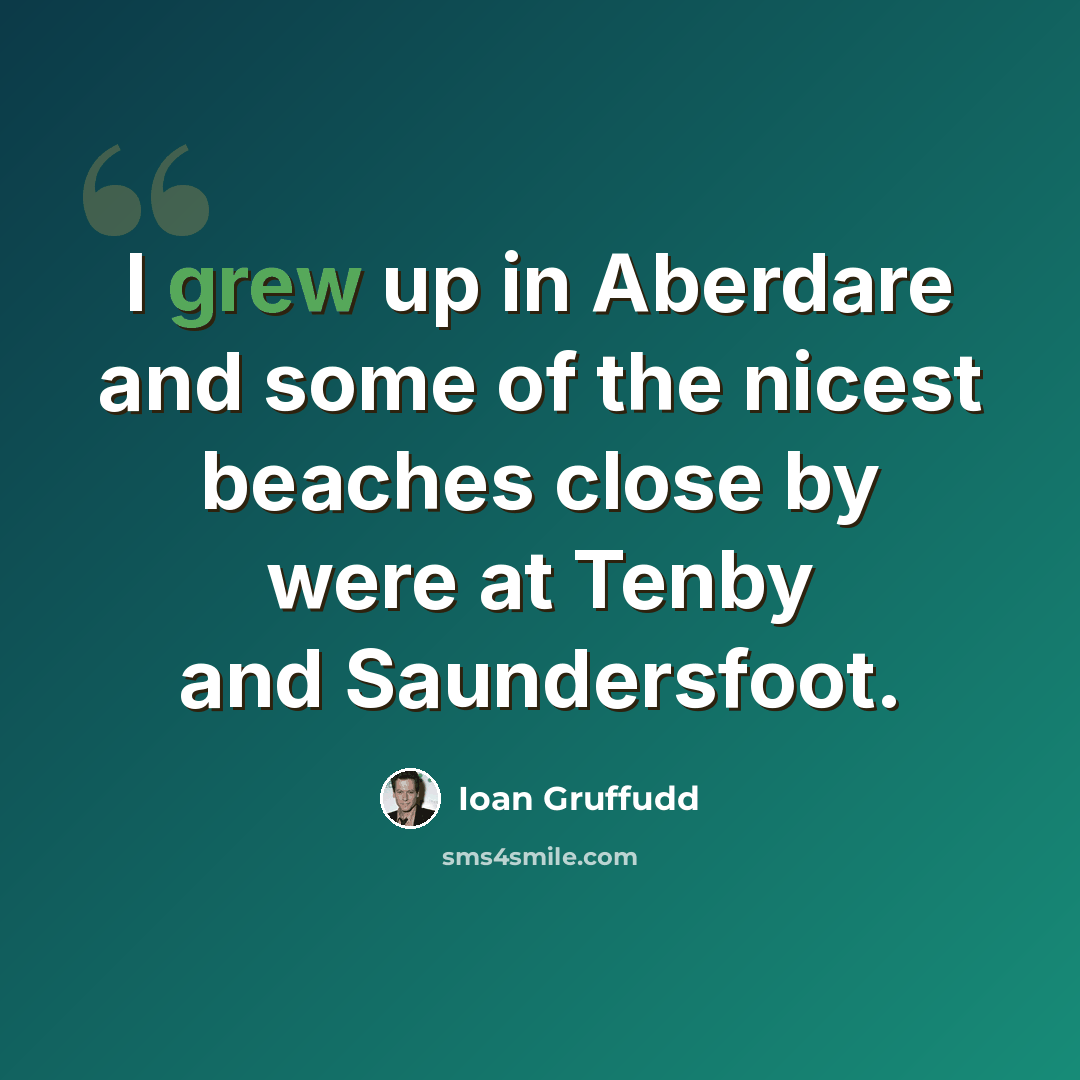 “I grew up in Aberdare and some of the nicest beaches close by were at Tenby and Saundersfoot.” quote by Ioan Gruffudd