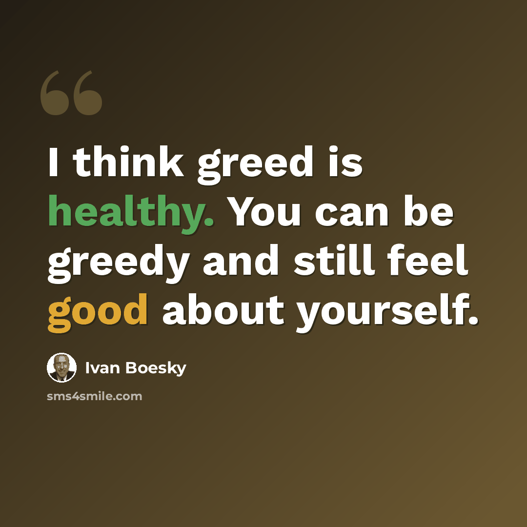 “I think greed is healthy. You can be greedy and still feel good about yourself.” quote by Ivan Boesky