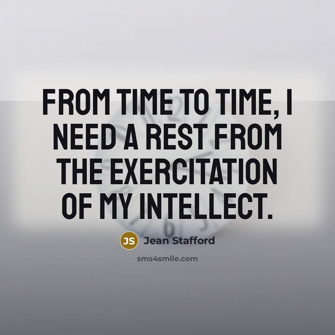 “From time to time, I need a rest from the exercitation of my intellect.” quote by Jean Stafford