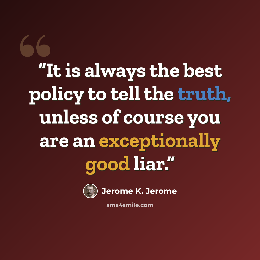“It is always the best policy to tell the truth, unless of course you are an exceptionally good liar.” quote by Jerome K. Jerome
