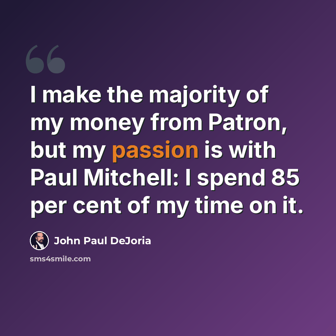 “I make the majority of my money from Patron, but my passion is with Paul Mitchell: I spend 85 per cent of my time on it.” quote by John Paul DeJoria