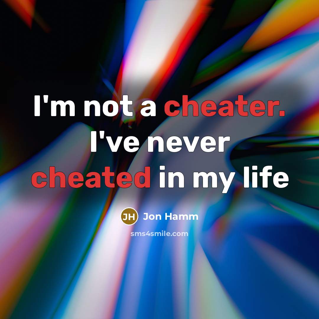 “I'm not a cheater. I've never cheated in my life” quote by Jon Hamm