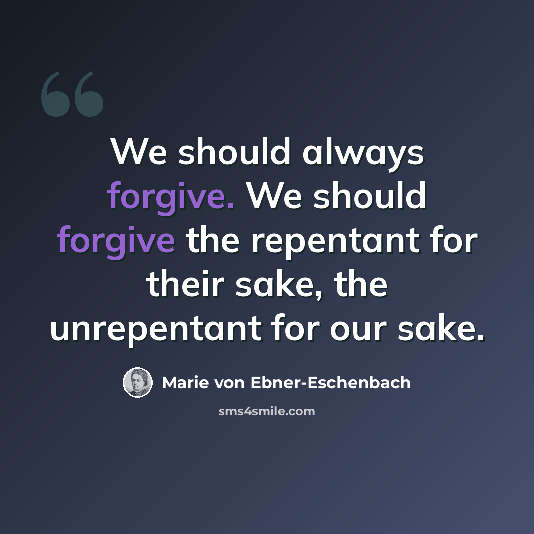 “We should always forgive. We should forgive the repentant for their sake, the unrepentant for our sake.” quote by Marie von Ebner-Eschenbach