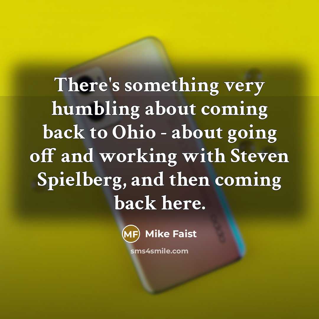 “There's something very humbling about coming back to Ohio - about going off and working with Steven Spielberg, and then coming back here.” quote by Mike Faist