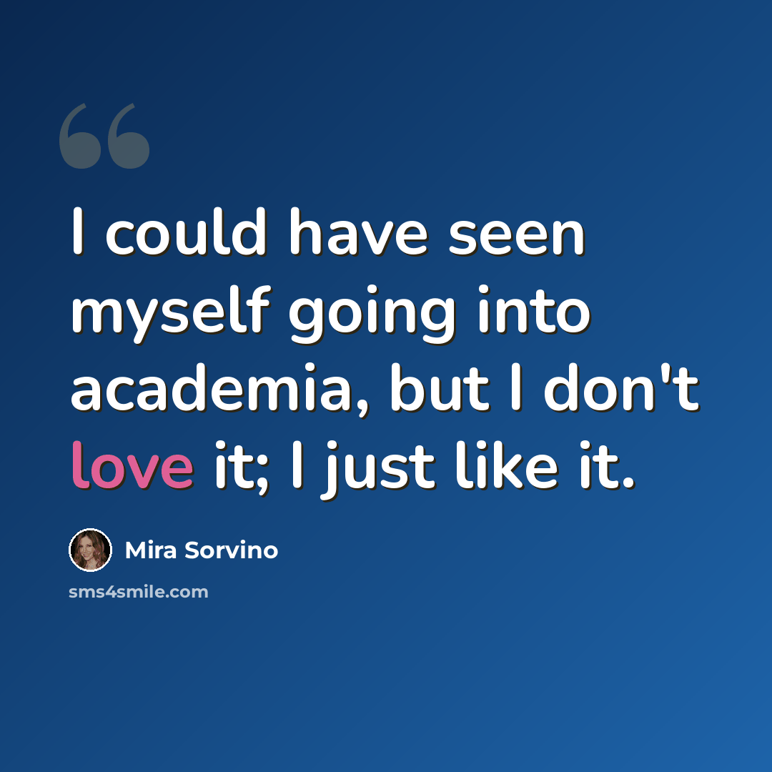 “I could have seen myself going into academia, but I don't love it; I just like it.” quote by Mira Sorvino