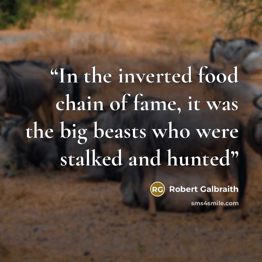 “In the inverted food chain of fame, it was the big beasts who were stalked and hunted” quote by Robert Galbraith