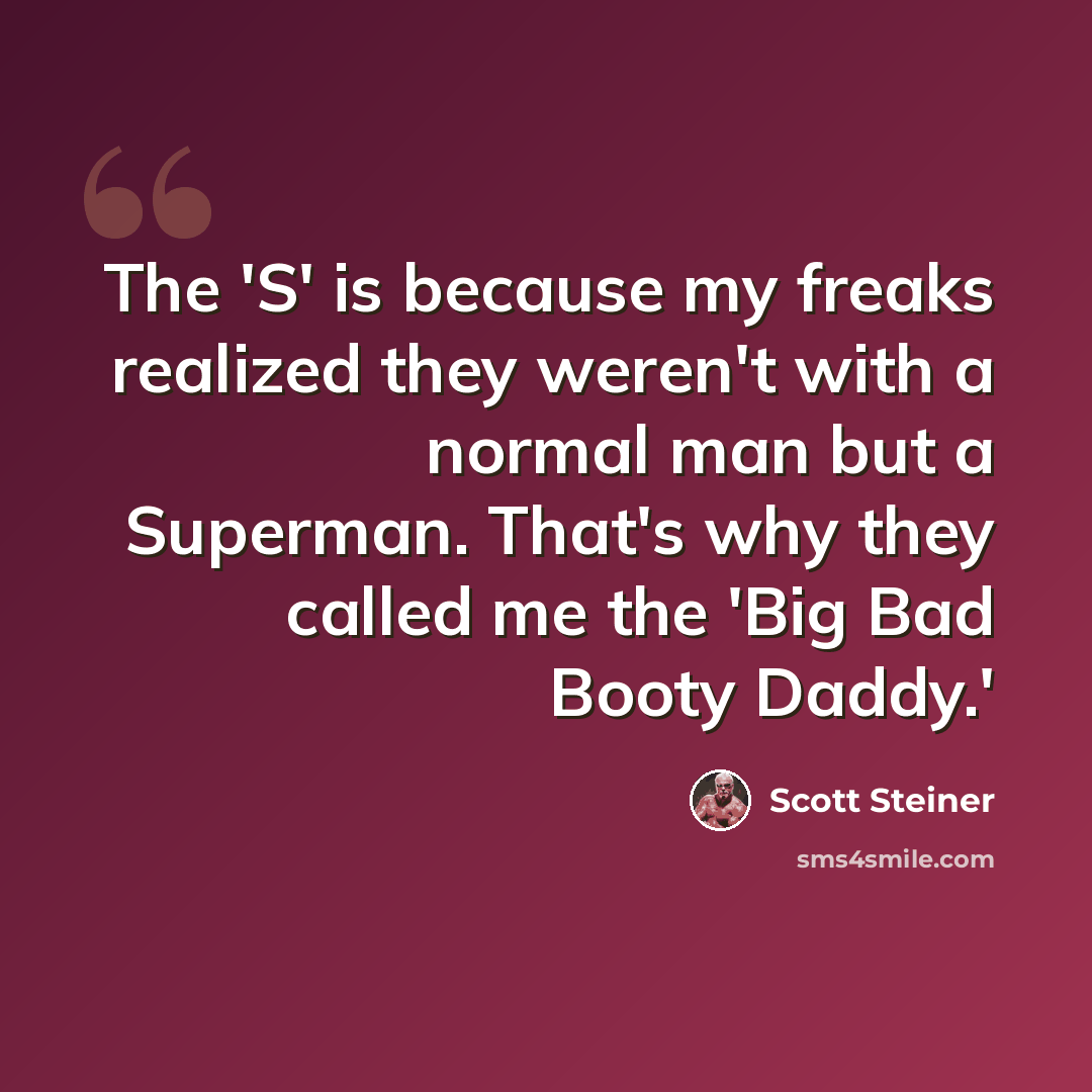 “The 'S' is because my freaks realized they weren't with a normal man but a Superman. That's why they called me the 'Big Bad Booty Daddy.'” quote by Scott Steiner