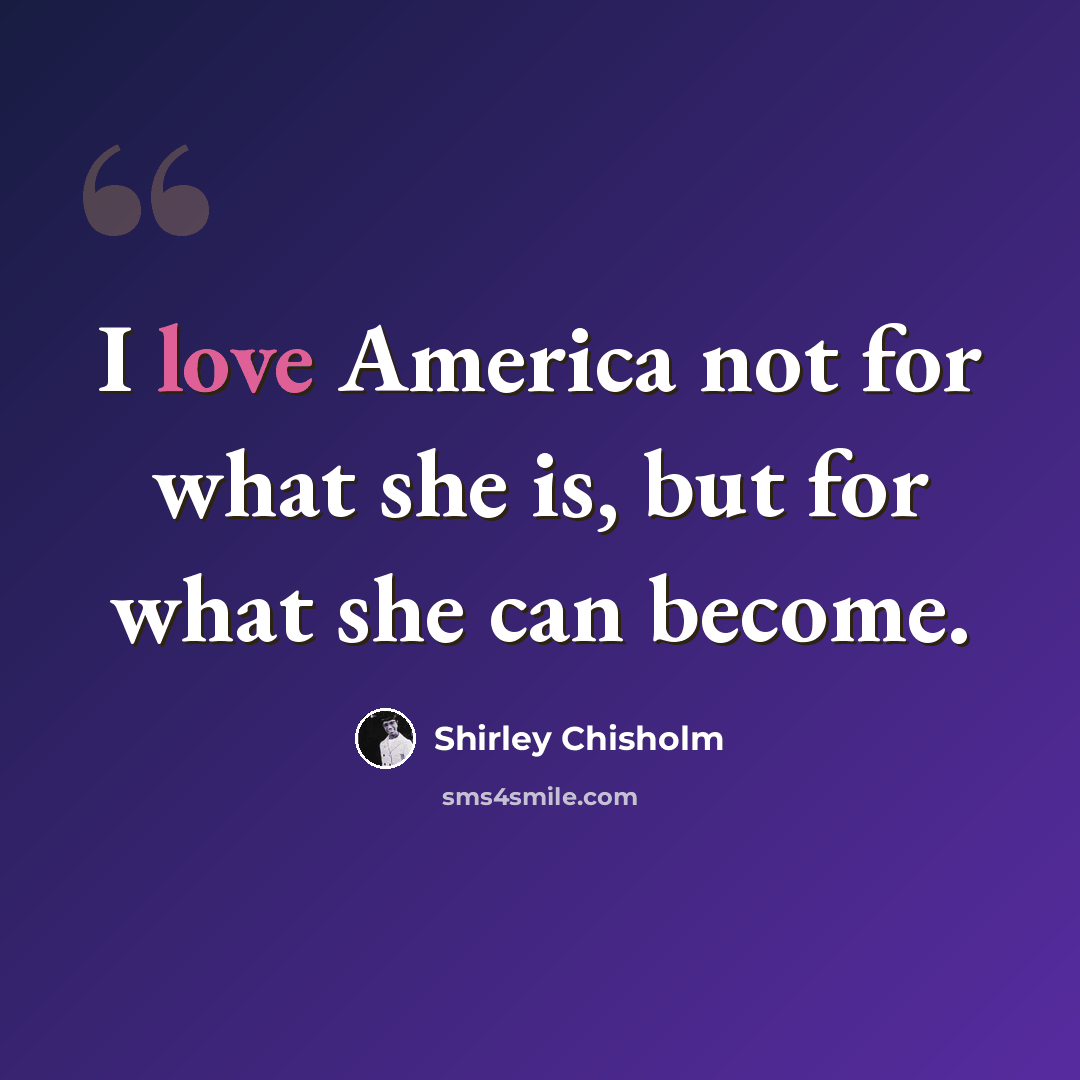 “I love America not for what she is, but for what she can become.” quote by Shirley Chisholm