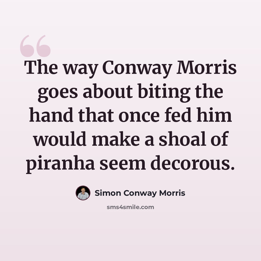 “The way Conway Morris goes about biting the hand that once fed him would make a shoal of piranha seem decorous.” quote by Simon Conway Morris
